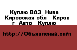 Куплю ВАЗ “Нива“ - Кировская обл., Киров г. Авто » Куплю   